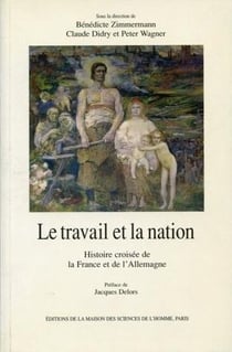 Le Travail et la nation : Histoire croisée de la France et de l'Allemagne
