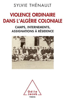 Violence ordinaire dans l'Algérie coloniale - camps, internements, assignations à résidence