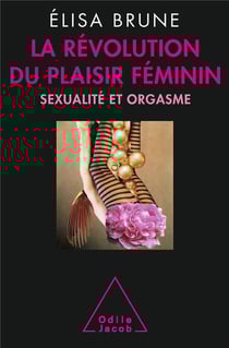 La révolution du plaisir féminin - sexualité et orgasme