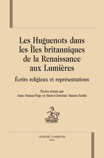 Les Huguenots dans les îles britanniques de la rennaissance aux lumières - écrits religieux et représentations