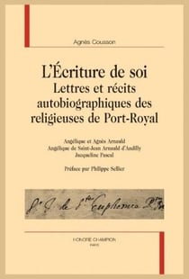 L'écriture de soi : lettres et récits autobiographiques des religieuses de Port-Royal Angélique et Agnès Arnauld, Angélique de Saint-Jean Arnauld dAndilly, Jacqueline Pascal