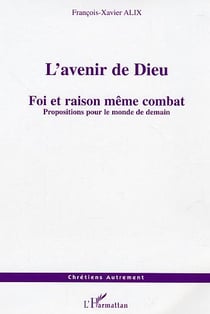 L'avenir de dieu - foi et raison meme combat - propositions pour le monde de demain