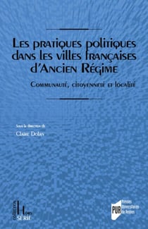 Pratiques politiques dans les villes francaises d'Ancien Régime : communauté, citoyenneté et localité