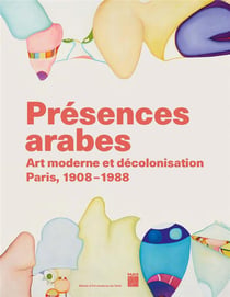 Présences arabes : art moderne et décolonisation, Paris 1908 1987 au Musée d'art moderne de Paris