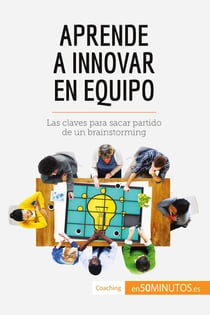 Aprende a innovar en equipo : las claves para sacar partido de un brainstorming