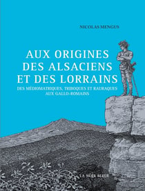 Aux origines des Alsaciens et des Lorrains : des médiomatriques, triboques et rauraques aux gallo-romains