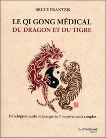 Le qi gong médical du dragon et du tigre - développer santé et énergie en 7 mouvements simples