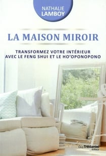 La maison miroir - transformer sa vie de l'intérieur avec le Feng Shui et Ho'oponopono