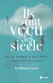 Ils ont vécu le siècle - de la Shoah à la Syrie, soixante-deux témoins racontent