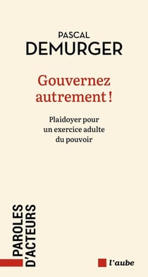 Gouverner autrement ! Plaidoyer pour un exercice adulte du pouvoir