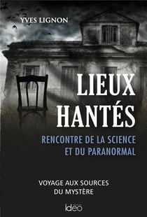 Lieux hantés : rencontre de la science et du paranormal - voyages aux sources du mystère