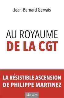 Au royaume de la CGT - la résistible ascension de Philippe Martinez