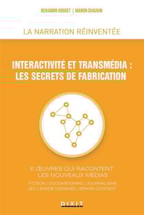 Interactivité et transmédia : les secrets de fabrication - 6 oeuvres qui racontent les nouveaux médias - fiction, documentaire, journalisme, jeu, bande-dessinée, brand content