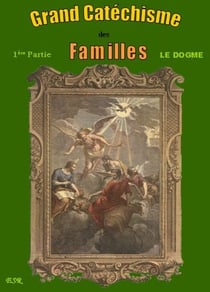 Grand catechisme des familles i - le dogme ii - la morale iii : les moyens de salut