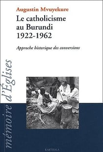 Le catholicisme au burundi, 1922-1962 - approche historique des conversions