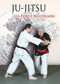Ju-jitsu, la force millénaire : Du ju-jitsu traditionnel au nihon tai jitsu moderne
