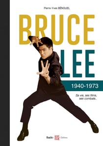 Bruce Lee 1940-1973 : Sa vie, ses films, ses combats...