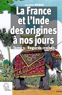 La France et l'Inde des origines à nos jours Tome 3 - regards croisés