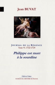 Journal de la Régence Tome 6 - 1722-1724. Philippe est mort à la sourdine