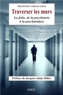 Traverser les murs - la folie, de la psychiatrie à la psychanalyse