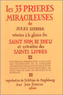 Les 33 prières miraculeuses de Jules Sperber réunies à la gloire du Saint nom de Dieu et extraites des saints livres