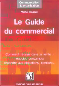 Le guide du commercial - comment reussir dans la vente : negocier, convaincre, repondre aux objectio
