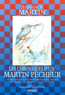 Chroniques d'un Martin Pecheur : 40 Recettes de Poissons d'Eau Douce