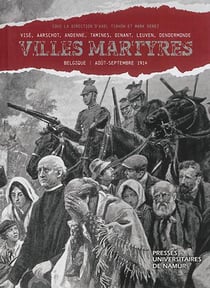 Villes martyres: Vise, Aarschot, Andenne, Tamines, Dinant, Leuven, Dendermonde - Août-Septembre 1914