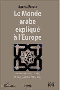 Monde arabe expliqué à l'Europe : histoire imaginaire, culture, politique, économie, géopolitique
