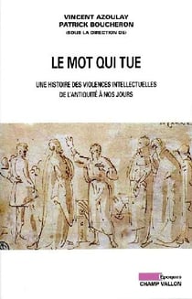 Le mot qui tue - une histoire des violences intellectuelles de l?antiquité à nos jours