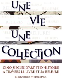 Une vie, une collection - cinq siècles d'art et d'histoire à travers le livre et sa reliure