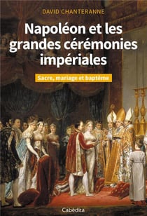 Napoléon et les grandes cérémonies impériales - sacre, mariage et baptême