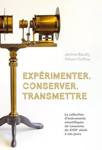 Expérimenter, conserver, transmettre : La collection d'instruments scientifiques de Lausanne, du XVIIIe siècle à nos jours