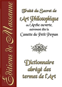 Traité du secret de l'art philosophique ou l'arche ouverte, autrement dite la cassette du petit paysan - dictionnaire abrégé des termes de l'art