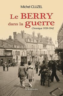 Le Berry dans la guerre - chronique 1939-1942
