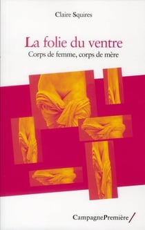 La Folie Du Ventre : Corps De Femme, Corps De Mere