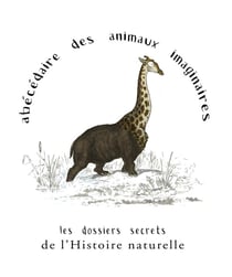 Abécédaire des animaux imaginaires - les dossiers secrets de l'histoire naturelle