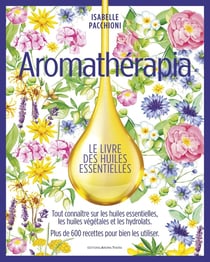 Aromathérapia : la grande bible des huiles essentielles