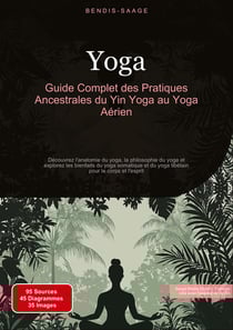 Yoga: Guide Complet des Pratiques Ancestrales du Yin Yoga au Yoga Aérien : Découvrez l'anatomie du yoga, la philosophie du yoga et explorez les bienfaits du yoga somatique et du yoga tibétain pour le corps et l'esprit
