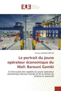 Le portrait du jeune opérateur économique du Mali: Barouni Gambi : Ce livre parle des exploits du jeune opérateur économique Barouni Gambi et de la notion de richesse