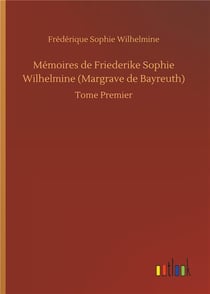 Mémoires de Friederike Sophie Wilhelmine Margrave de Bayreuth t.1