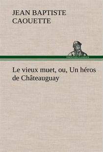 Le vieux muet, ou, un heros de chateauguay - le vieux muet ou un heros de chateauguay