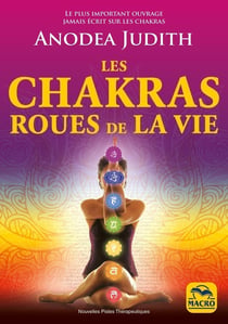 Les chakras roues de la vie : Le plus important ouvrage jamais écrit sur les chakras