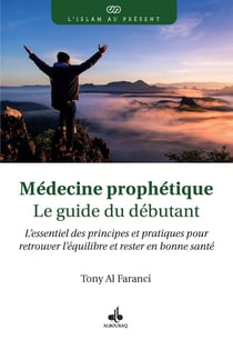 Médecine prophétique : Le guide du débutant : L'essentiel des principes et pratiques pour retrouver l'équilibre et rester en bonne santé