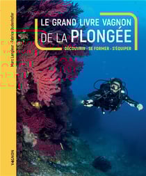 Le grand livre Vagnon de la plongée : découvrir, se former, s'équiper