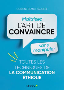 Maîtriser l'art de convaincre sans manipuler : Toutes les techniques de la communication éthique