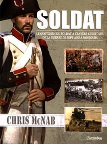 SOLDAT : LE QUOTIDIEN DU SOLDAT A TRAVERS L'HISTOIRE, DE LA GUERRE DE SEPT ANS A NOS JOURS