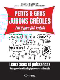 Petits & gros jurons créoles : Piti é gwo jiré kréyol - Leurs sens et puissances - Une approche ethnologique conversationnelle