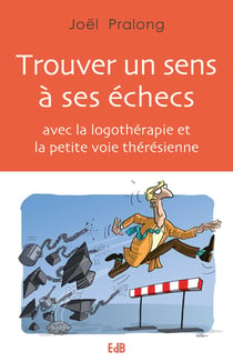 Trouver un sens à ses echecs - avec la logothérapie et la petite voie thérésienne