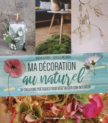 Ma décoration naturelle : 30 créations pour végétaliser son intérieur